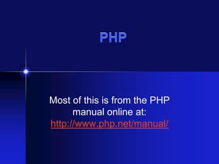 PHP

Most of this is from the PHP
manual online at:
http://www.php.net/manual/

 