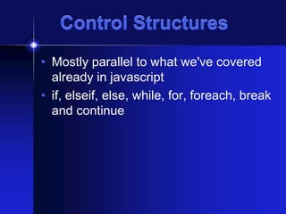 Control Structures
• Mostly parallel to what we've covered
already in javascript
• if, elseif, else, while, for, foreach, break
and continue

 