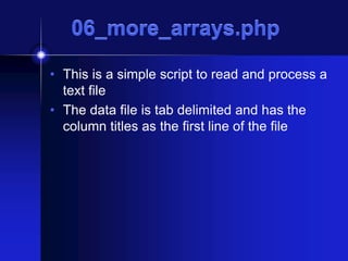 06_more_arrays.php
• This is a simple script to read and process a
text file
• The data file is tab delimited and has the
column titles as the first line of the file

 