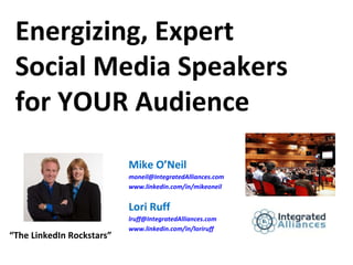 Energizing, Expert Social Media Speakers for YOUR Audience Mike O’Neil [email_address] www.linkedin.com/in/mikeoneil Lori Ruff [email_address] www.linkedin.com/in/loriruff “ The LinkedIn Rockstars” 
