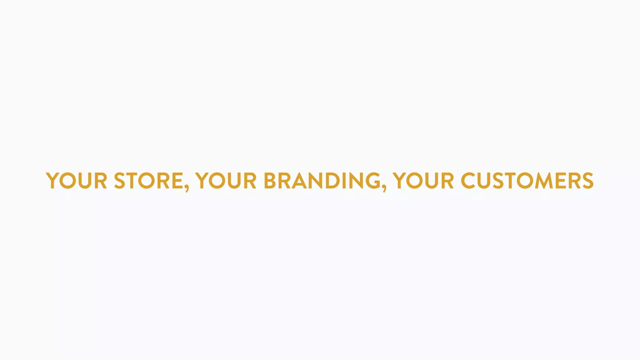 YOUR STORE, YOUR BRANDING, YOUR CUSTOMERS
 