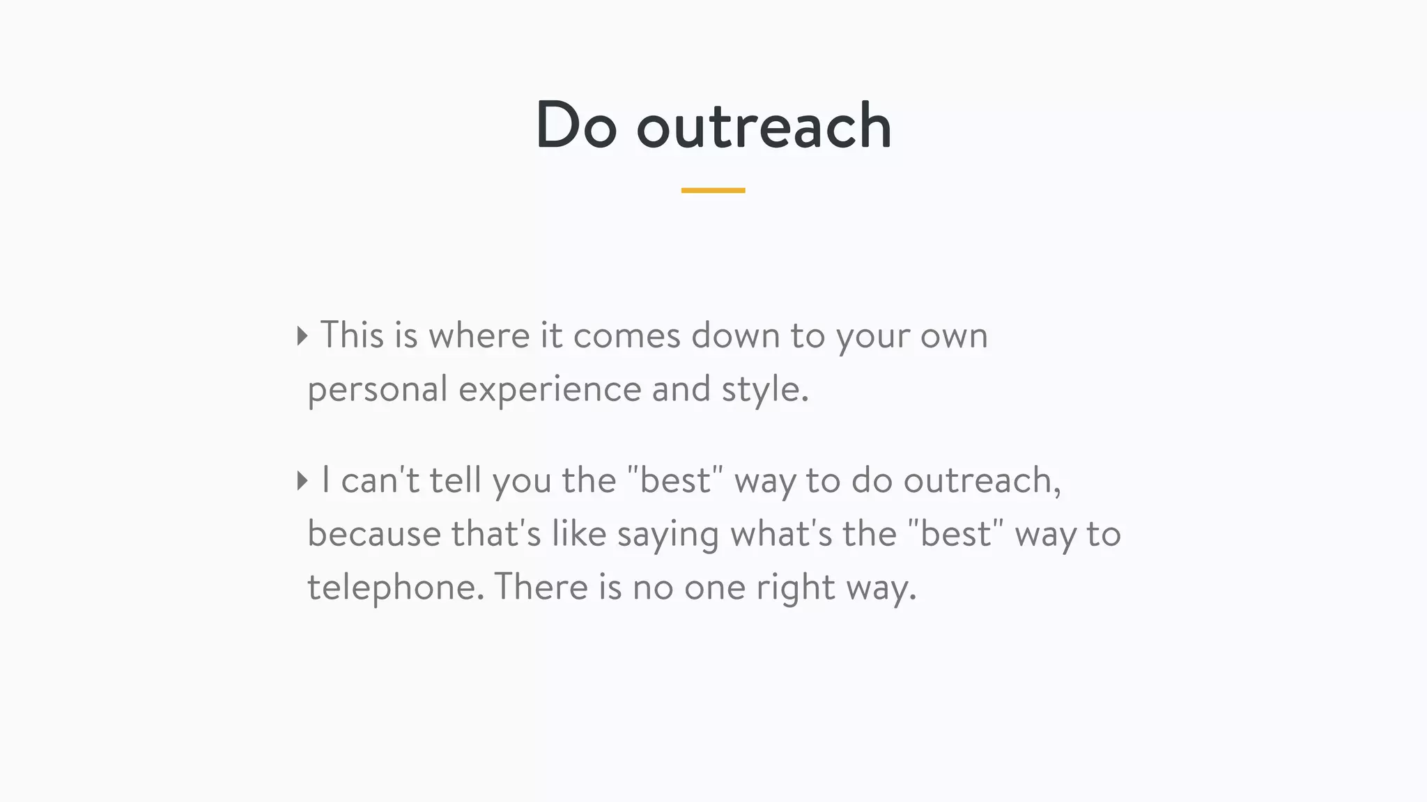 Do outreach
‣ This is where it comes down to your own
personal experience and style.
‣ I can't tell you the "best" way to do outreach,
because that's like saying what's the "best" way to
telephone. There is no one right way.
 