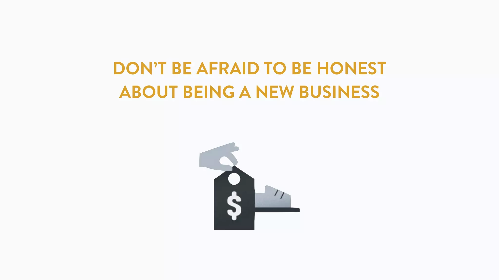 DON’T BE AFRAID TO BE HONEST
ABOUT BEING A NEW BUSINESS
 