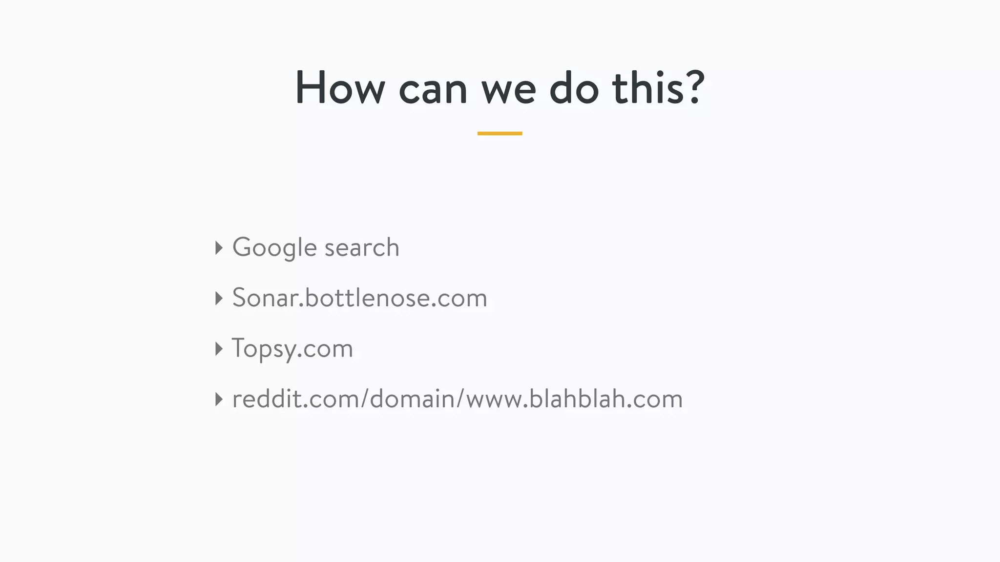 How can we do this?
‣ Google search
‣ Sonar.bottlenose.com
‣ Topsy.com
‣ reddit.com/domain/www.blahblah.com
 