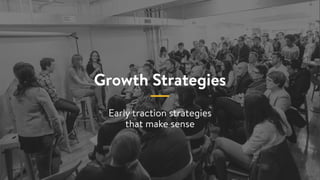 Growth Strategies
Early traction strategies
that make sense
 