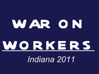 WAR ON  WORKERS Indiana 2011 