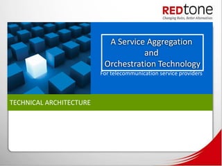 A Service Aggregation
                                    and
                          Orchestration Technology
                         For telecommunication service providers



TECHNICAL ARCHITECTURE
 