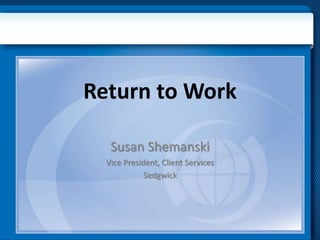 Return to Work
Susan Shemanski
Vice President, Client Services
Sedgwick
 