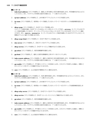 132



      isdn local address


      ip lan1 address

      ip route


      dhcp scope
                                         gateway

                     expire, maxexpire


      dhcp scope bind

      dns server

      dhcp service

      pp select

      pp bind

      isdn remote address


      pp enable


      save



      isdn local address


      ip lan1 address

      ip route


      dhcp relay server

      dhcp service

      pp select

      isdn remote address


      pp enable


      save
 