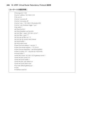 208




      # line type bri1 l128
      # ip lan1 address 192.168.0.1/24
      # rip use on
      # ip lan1 rip send off
      # ip lan1 rip receive off
      # ip lan1 vrrp 1 192.168.0.128 priority=200
      # ip lan1 vrrp shutdown trigger 1 pp 1
      # pp select 1
      pp1# pp bind bri1
      pp1# pp keepalive use lcp-echo
      pp1# ip ﬁlter 1 reject 192.168.1.0/24 *
      pp1# ip ﬁlter 2 pass * *
      pp1# ip pp rip ﬁlter out 1 2
      pp1# ip pp rip connect send interval
      pp1# pp enable 1
      pp1# pp select none
      # ipsec ike local address 1 vrrp lan1 1
      # ipsec ike remote address 1 172.16.0.2
      # ipsec ike pre-shared-key 1 text IKEsecretPASS
      # ipsec sa policy 101 1 esp des-cbc md5-hmac
      # tunnel select 1
      tunnel1# ip route 192.168.1.0/24 gateway tunnel 1
      tunnel1# ipsec tunnel 101
      tunnel1# tunnel enable 1
      tunnel1# ipsec auto refresh on
      tunnel1# tunnel select none
      # ip route default gateway pp 1
      # save
      # interface reset bri1
 