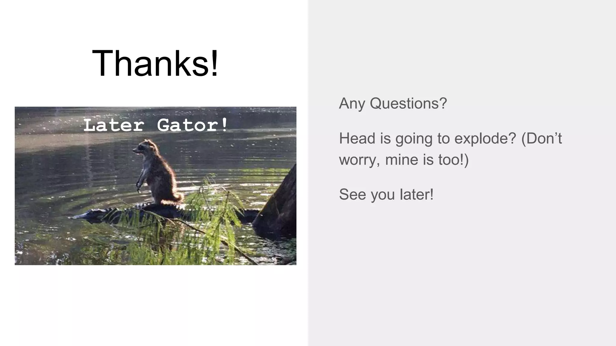 Thanks!
Any Questions?
Head is going to explode? (Don’t
worry, mine is too!)
See you later!
Later Gator!
 