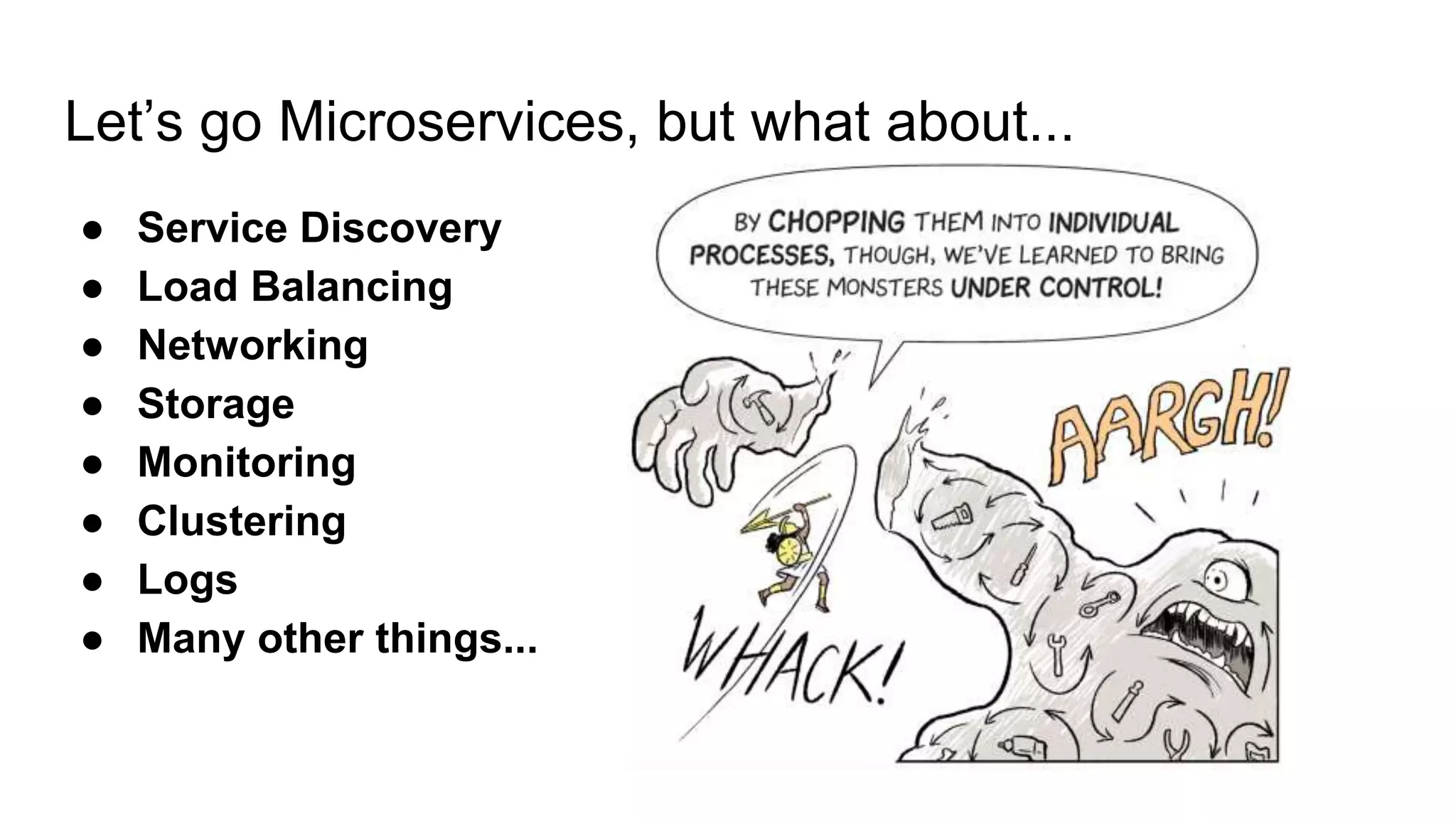 Let’s go Microservices, but what about...
● Service Discovery
● Load Balancing
● Networking
● Storage
● Monitoring
● Clustering
● Logs
● Many other things...
 