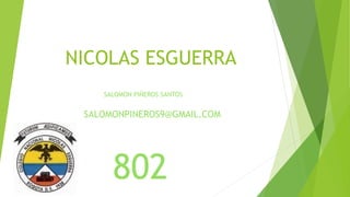 NICOLAS ESGUERRA
SALOMONPINEROS9@GMAIL.COM
SALOMON PIÑEROS SANTOS
802
 