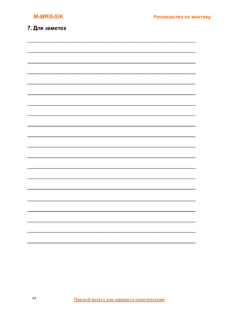 M-WRG-S/K                                         Руководство по монтажу

7. Для заметок

__________________________________________________________________

__________________________________________________________________

__________________________________________________________________

__________________________________________________________________

__________________________________________________________________

__________________________________________________________________

__________________________________________________________________

__________________________________________________________________

__________________________________________________________________

__________________________________________________________________

__________________________________________________________________

__________________________________________________________________

__________________________________________________________________

__________________________________________________________________

__________________________________________________________________

__________________________________________________________________

__________________________________________________________________

__________________________________________________________________

__________________________________________________________________

__________________________________________________________________




 15               Чистый воздух для хорошего самочувствия
 