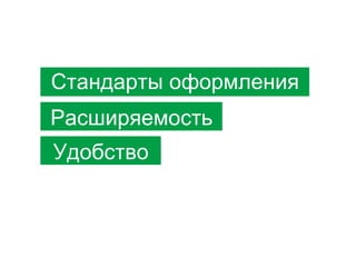 Стандарты оформления
Расширяемость
Удобство

 