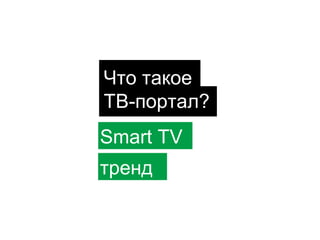 Что такое
ТВ-портал?
Smart TV
тренд

 