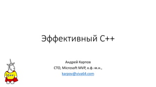 Эффективный C++
Андрей Карпов
CTO, Microsoft MVP, к.ф.-м.н.,
karpov@viva64.com
 