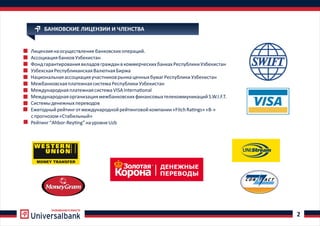 РАЗВИВАЕМСЯ ВМЕСТЕ
2
БАНКОВСКИЕ ЛИЦЕНЗИИ И ЧЛЕНСТВА
Лицензиянаосуществлениебанковскихопераций.
АссоциациябанковУзбекистан
ФондгарантированиявкладовгражданвкоммерческихбанкахРеспубликиУзбекистан
УзбекскаяРеспубликанскаяВалютнаяБиржа
НациональнаяассоциацияучастниковрынкаценныхбумагРеспубликиУзбекистан
МежбанковскаяплатежнаясистемаРеспубликиУзбекистан
МеждународнаяплатежнаясистемаVISAInterna onal
МеждународнаяорганизациямежбанковскихфинансовыхтелекоммуникацийS.W.I.F.T.
Системыденежныхпереводов
ейтинготмеждународнойрейтинговойкомпании FitchRa ngs BЕжегодныйр « »« -»
спрогнозом«Стабильный»
Рейтинг“Ahbor-Rey ng”науровнеUzb
 
