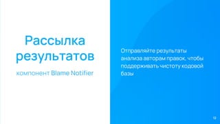 Рассылка
результатов
компонент Blame Notiﬁer
Отправляйте результаты
анализа авторам правок, чтобы
поддерживать чистоту кодовой
базы
12
 