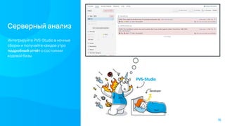 Серверный анализ
Интегрируйте PVS-Studio в ночные
сборки и получайте каждое утро
подробный отчёт о состоянии
кодовой базы
16
 
