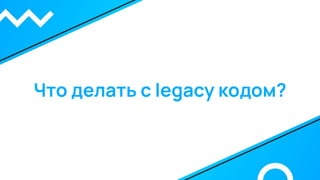 Что делать с legacy кодом?
 