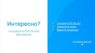 Интересно?
попробуйте PVS-Studio
бесплатно
🔗 Скачайте PVS-Studio
🔗 Запросите триал
🔗 Введите лицензию
Что делать дальше?
 