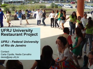 UFRJ University
Restaurant Project
UFRJ - Federal University
of Rio de Janeiro
Contact:
Carla Cipolla, Nadia Carvalho
desis@pep.ufrj.br
 