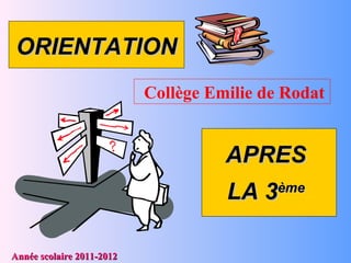 ORIENTATIONORIENTATION
APRESAPRES
LA 3LA 3èmeème
Année scolaire 2011-2012Année scolaire 2011-2012
Collège Emilie de Rodat
 