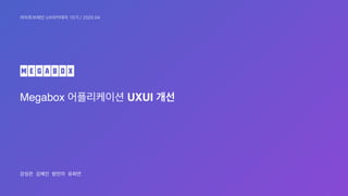 Megabox 어플리케이션 UXUI 개선
강성은 김혜진 방민아 유희연
라이트브레인 UX아카데미 10기 / 2020.04
 
