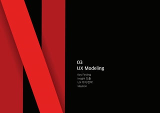 03
UX Modeling
Key Finding
Insight 도출
UX 가치/전략
Ideation
 