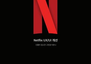 Netflix UX/UI 개선
안홍비 정소연 고한경 이한나
 