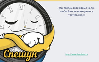 Мы#тратим#свое#время#на#то,##
чтобы#Вам#не#приходилось#
тратить#свое!
http://www.Speshun.ru
 