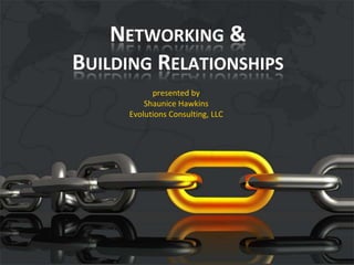 Networking & Building Relationships presented by  Shaunice Hawkins Evolutions Consulting, LLC 
