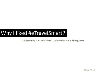 Why I liked #eTravelSmart? 
Discounting is #ShortTerm”…ValueAddition is #LongTerm 
#KiranVarri 
 