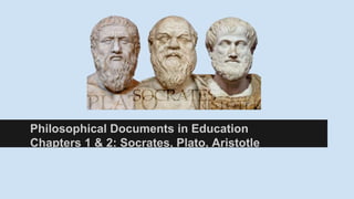 Philosophical Documents in Education
Chapters 1 & 2: Socrates, Plato, Aristotle
 