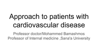Approach to patients with
cardiovascular disease
Professor doctor/Mohammed Bamashmos
Professor of Internal medicine ,Sana'a University
 