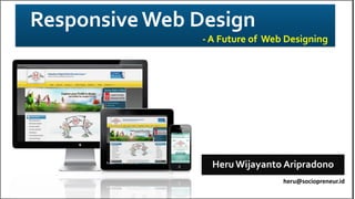 ResponsiveWeb Design
- A Future of Web Designing
Heru Wijayanto Aripradono
heru@sociopreneur.id
 