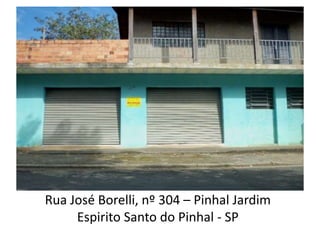 Rua José Borelli, nº 304 – Pinhal Jardim
     Espirito Santo do Pinhal - SP
 