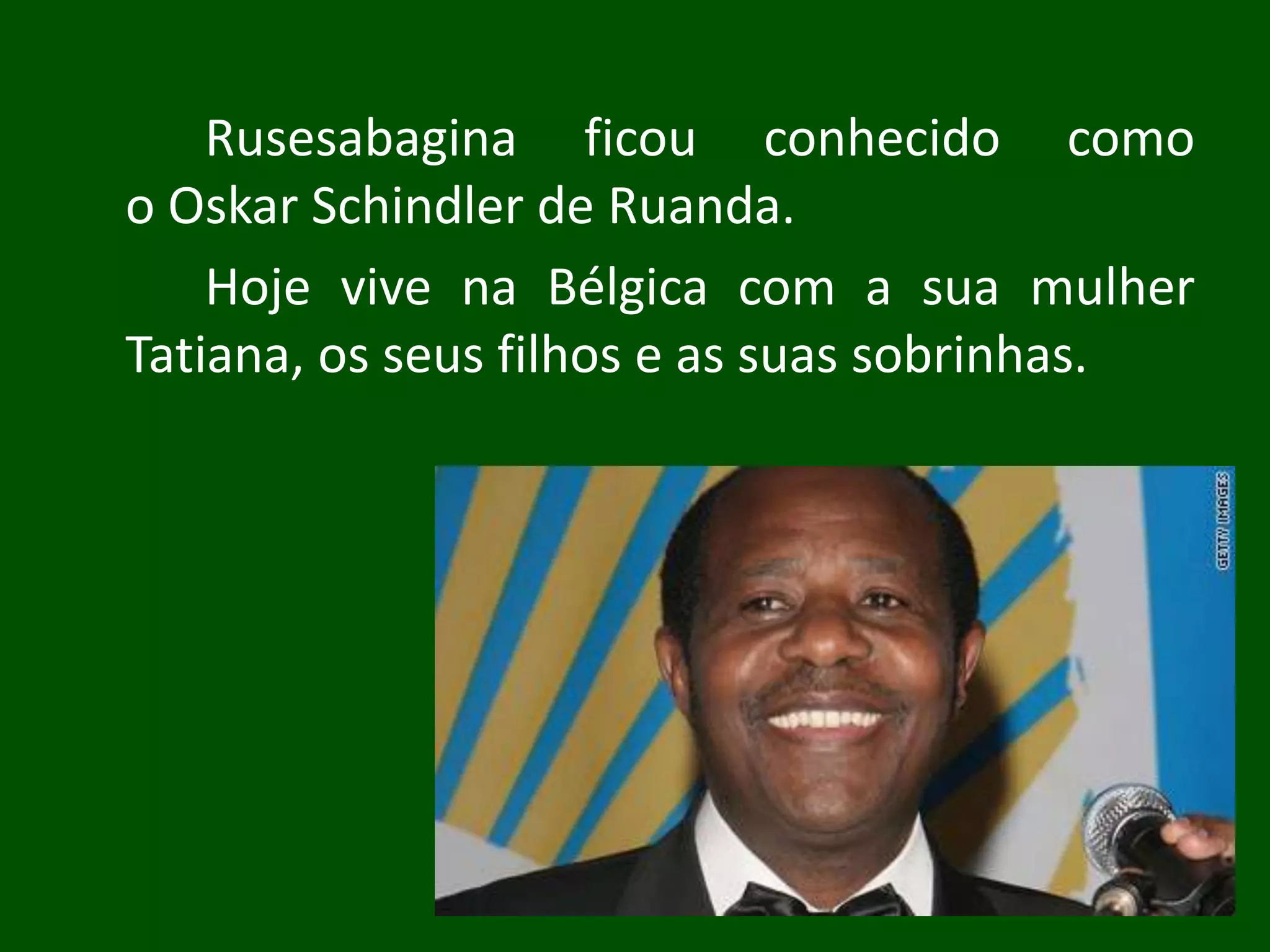 Rusesabagina ficou conhecido como
o Oskar Schindler de Ruanda.
    Hoje vive na Bélgica com a sua mulher
Tatiana, os seus filhos e as suas sobrinhas.
 