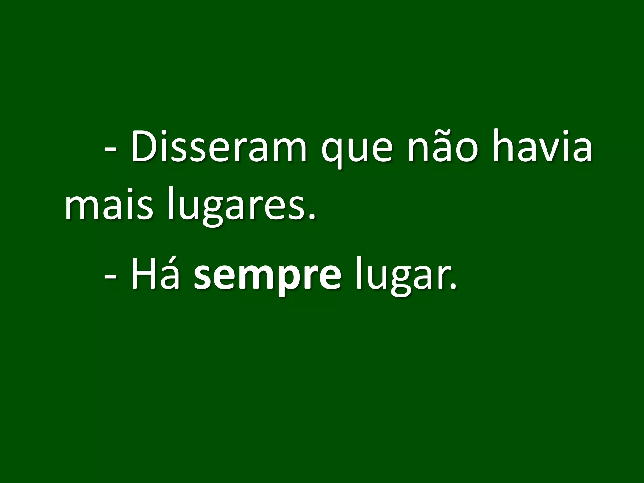 - Disseram que não havia
mais lugares.
 - Há sempre lugar.
 