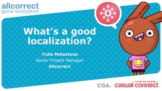 What’s a good
localization?
Yulia Molostova
Senior Project Manager
Allcorrect
 