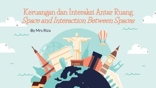 By Mrs Riza
Keruangan dan Interaksi Antar Ruang
Space and Interaction Between Spaces
 