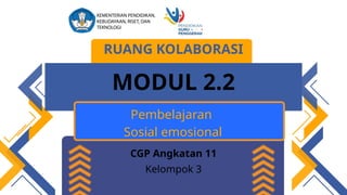 RUANG KOLABORASI
MODUL 2.2
Pembelajaran
Sosial emosional
CGP Angkatan 11
Kelompok 3
 