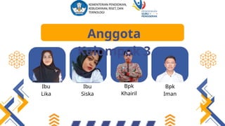 Anggota
Kelompok 3
Ibu
Lika
Ibu
Siska
Bpk
Khairil
Bpk
Iman
 