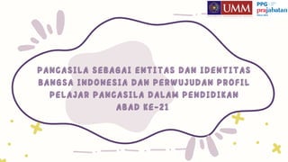 PANCASILA SEBAGAI ENTITAS DAN IDENTITAS
PANCASILA SEBAGAI ENTITAS DAN IDENTITAS
BANGSA INDONESIA DAN PERWUJUDAN PROFIL
BANGSA INDONESIA DAN PERWUJUDAN PROFIL
PELAJAR PANCASILA DALAM PENDIDIKAN
PELAJAR PANCASILA DALAM PENDIDIKAN
ABAD KE-21
ABAD KE-21
 