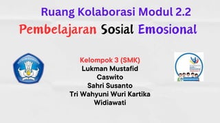 Kelompok 3 (SMK)
Lukman Mustafid
Caswito
Sahri Susanto
Tri Wahyuni Wuri Kartika
Widiawati
Pembelajaran Sosial Emosional
Ruang Kolaborasi Modul 2.2
 