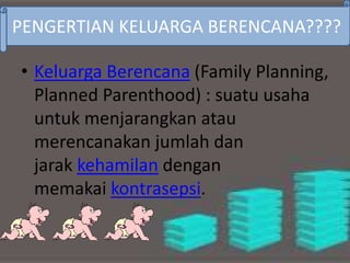 • Keluarga Berencana (Family Planning,
Planned Parenthood) : suatu usaha
untuk menjarangkan atau
merencanakan jumlah dan
jarak kehamilan dengan
memakai kontrasepsi.
PENGERTIAN KELUARGA BERENCANA????
 