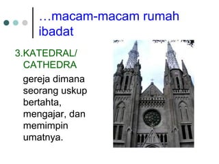 …macam-macam rumah
ibadat
3.KATEDRAL/
CATHEDRA
gereja dimana
seorang uskup
bertahta,
mengajar, dan
memimpin
umatnya.
 