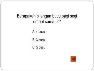 Berapakah bilangan bucu bagi segi
empat sama..??
A. 4 bucu
B. 3 bucu
C. 5 bucu

 