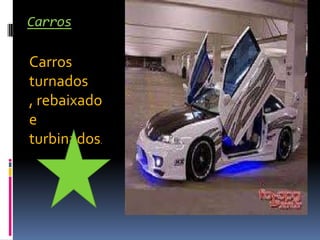 Carros

Carros
turnados
, rebaixado
e
turbinados.
 